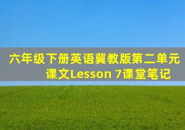 六年级下册英语冀教版第二单元课文Lesson 7课堂笔记